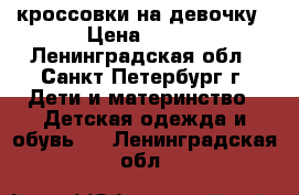 кроссовки на девочку › Цена ­ 400 - Ленинградская обл., Санкт-Петербург г. Дети и материнство » Детская одежда и обувь   . Ленинградская обл.